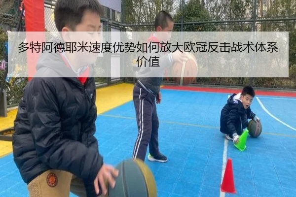 多特阿德耶米速度优势如何放大欧冠反击战术体系价值