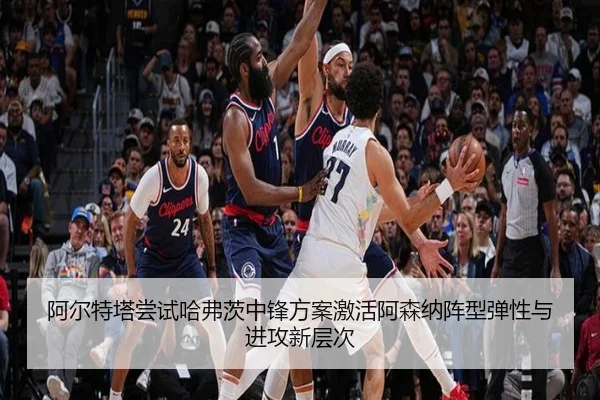 阿尔特塔尝试哈弗茨中锋方案激活阿森纳阵型弹性与进攻新层次